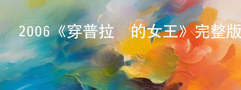 從誠的動漫綜藝大全,2006《穿普拉達的女王》完整版電影/在線觀看/百度云-美劇天堂